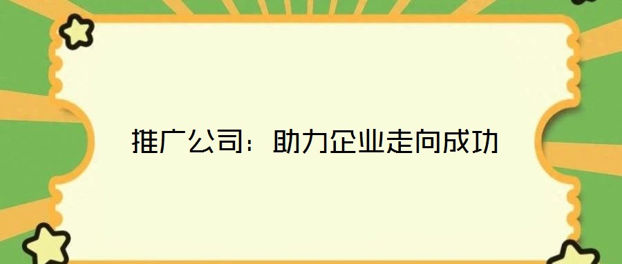 推廣公司:助力企業(yè)走向成功