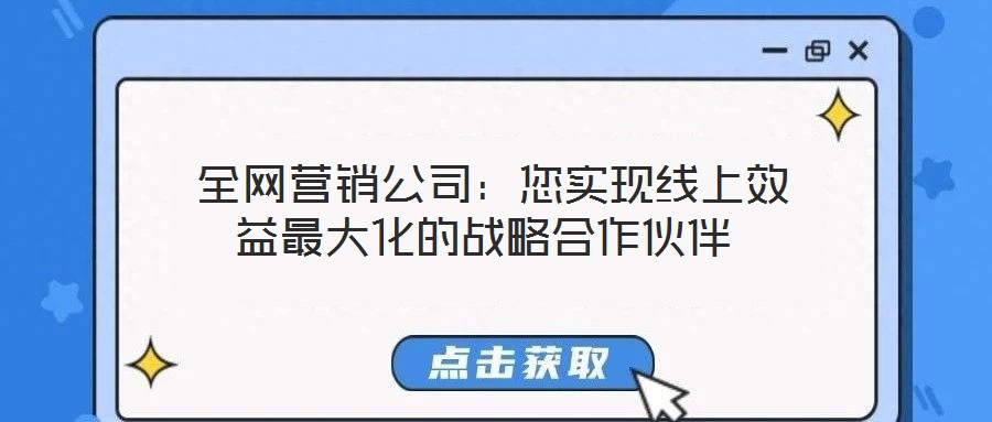 全網(wǎng)營銷公司:您實現(xiàn)線上效益最大化的戰(zhàn)略合作伙伴