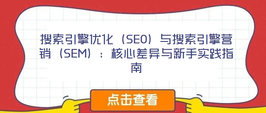 搜索引擎優(yōu)化（SEO）與搜索引擎營銷（SEM）：核心差異與新手實踐指南