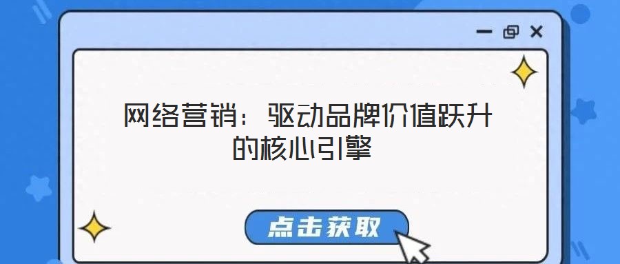 網(wǎng)絡(luò)營銷:驅(qū)動品牌價值躍升的核心引擎