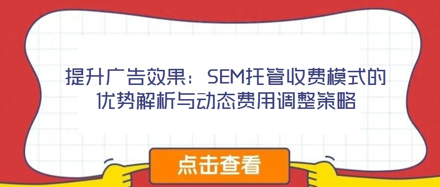 提升廣告效果：SEM托管收費(fèi)模式的優(yōu)勢解析與動態(tài)費(fèi)用調(diào)整策略