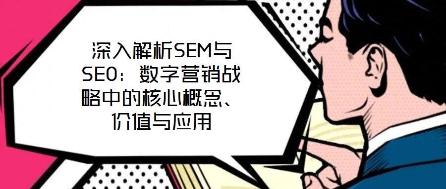 深入解析SEM與SEO：數(shù)字營銷戰(zhàn)略中的核心概念、價值與應(yīng)用