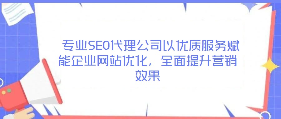  專業(yè)SEO代理公司以優(yōu)質(zhì)服務(wù)賦能企業(yè)網(wǎng)站優(yōu)化，全面提升營銷效果