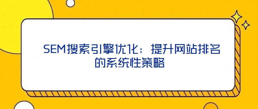  SEM搜索引擎優(yōu)化：提升網站排名的系統(tǒng)性策略