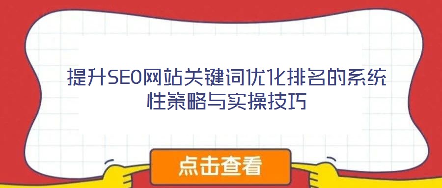 提升SEO網(wǎng)站關(guān)鍵詞優(yōu)化排名的系統(tǒng)性策略與實操技巧