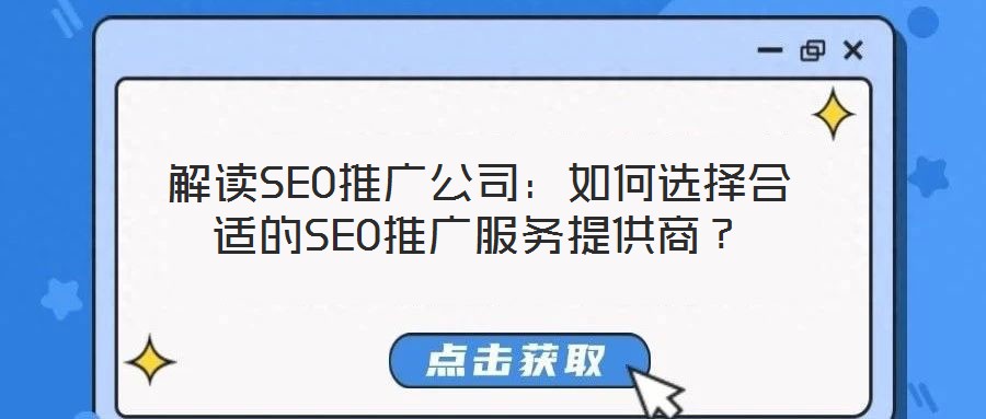 解讀SEO推廣公司：如何選擇合適的SEO推廣服務(wù)提供商？