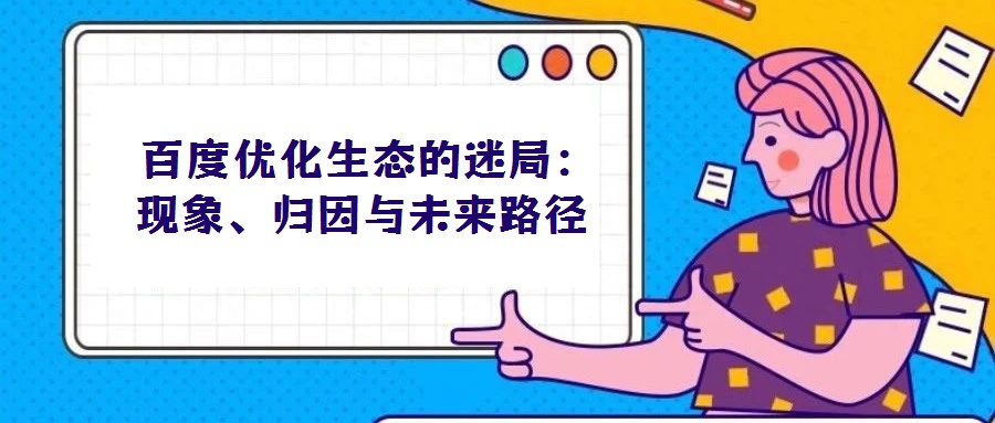  百度優(yōu)化生態(tài)的迷局：現(xiàn)象、歸因與未來路徑