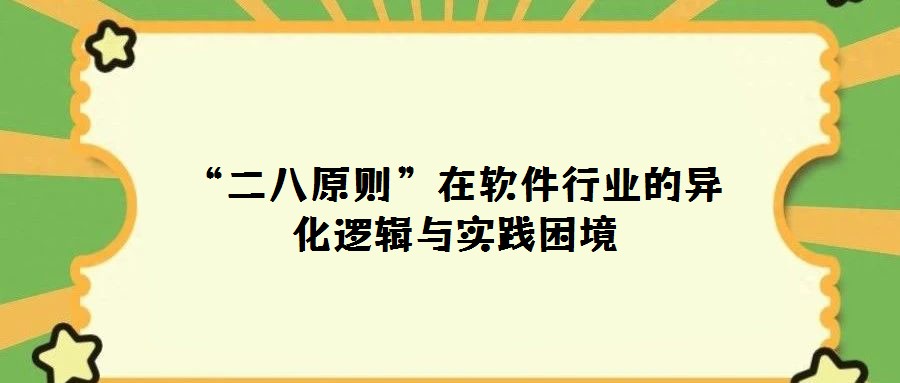 “二八原則”在軟件行業(yè)的異化邏輯與實(shí)踐困境