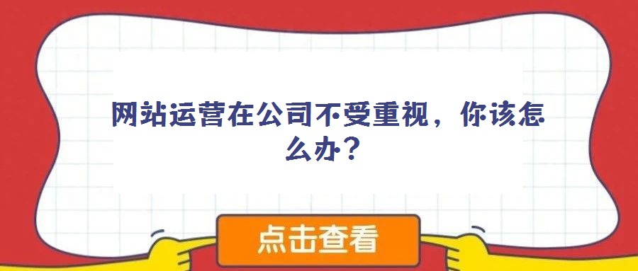 網(wǎng)站運營在公司不受重視，你該怎么辦？