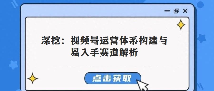 深挖：視頻號(hào)運(yùn)營(yíng)體系構(gòu)建與易入手賽道解析
