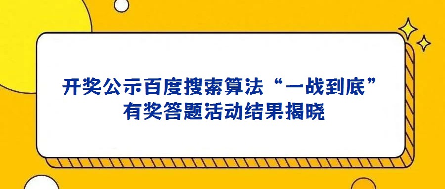 開(kāi)獎(jiǎng)公示百度搜索算法“一戰(zhàn)到底”有獎(jiǎng)答題活動(dòng)結(jié)果揭曉