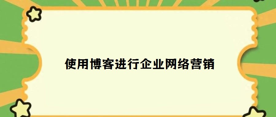 使用博客進行企業(yè)網(wǎng)絡營銷