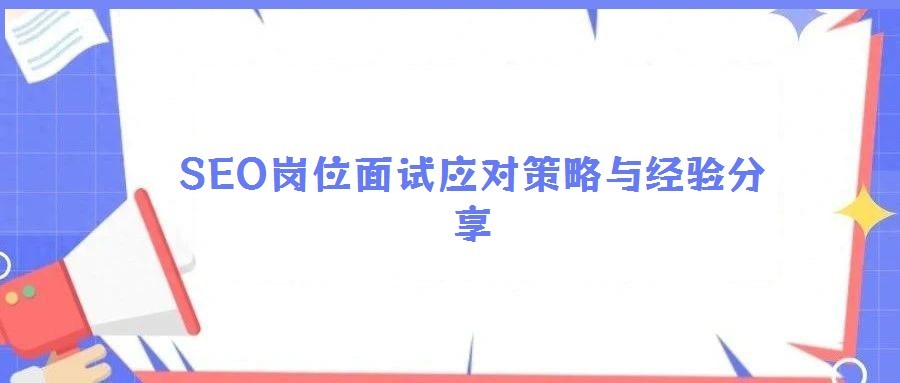 SEO崗位面試應(yīng)對策略與經(jīng)驗(yàn)分享