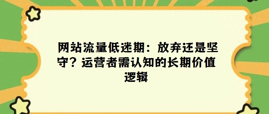  網(wǎng)站流量低迷期：放棄還是堅守？運(yùn)營者需認(rèn)知的長期價值邏輯