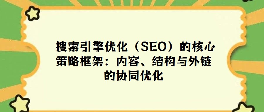  搜索引擎優(yōu)化（SEO）的核心策略框架：內(nèi)容、結(jié)構(gòu)與外鏈的協(xié)同優(yōu)化