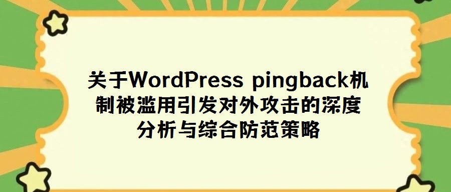 關于WordPress pingback機制被濫用引發(fā)對外攻擊的深度分析與綜合防范策略