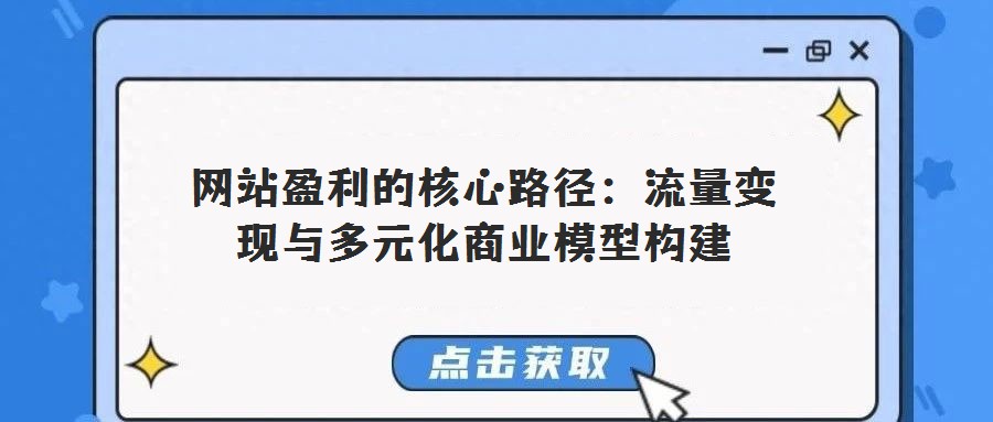 網(wǎng)站盈利的核心路徑：流量變現(xiàn)與多元化商業(yè)模型構(gòu)建