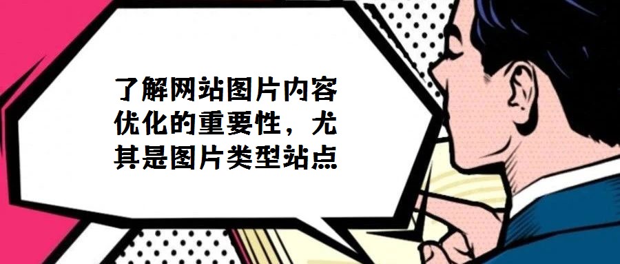 了解網(wǎng)站圖片內(nèi)容優(yōu)化的重要性，尤其是圖片類型站點