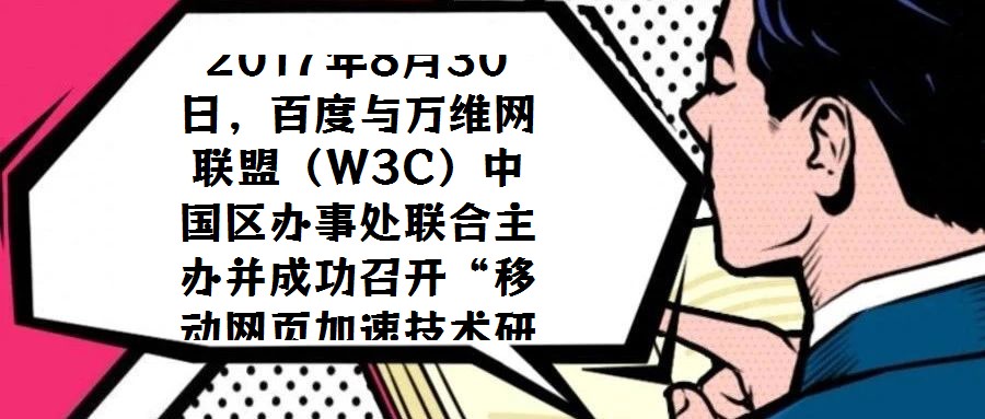 2017年8月30日，百度與萬維網(wǎng)聯(lián)盟（W3C）中國區(qū)辦事處聯(lián)合主辦并成功召開“移動網(wǎng)頁加速技術(shù)研討會”，會議選址北京中關(guān)村軟件園國際會議中心。W3C中國區(qū)辦事