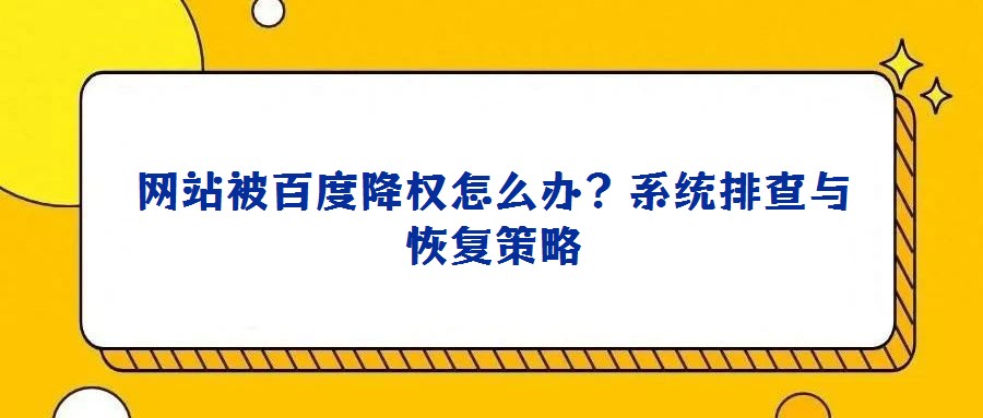 網(wǎng)站被百度降權(quán)怎么辦？系統(tǒng)排查與恢復(fù)策略