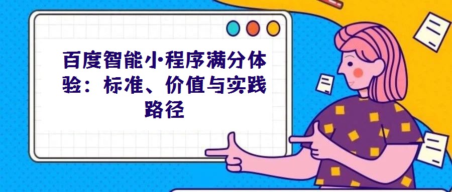 百度智能小程序滿分體驗：標準、價值與實踐路徑