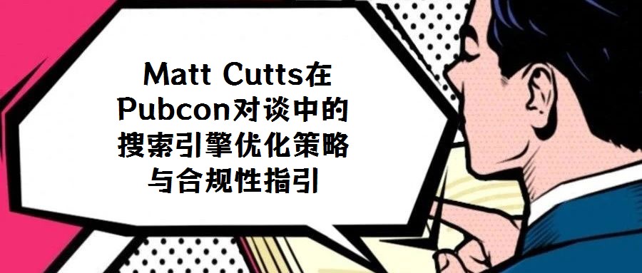 Matt Cutts在Pubcon對(duì)談中的搜索引擎優(yōu)化策略與合規(guī)性指引