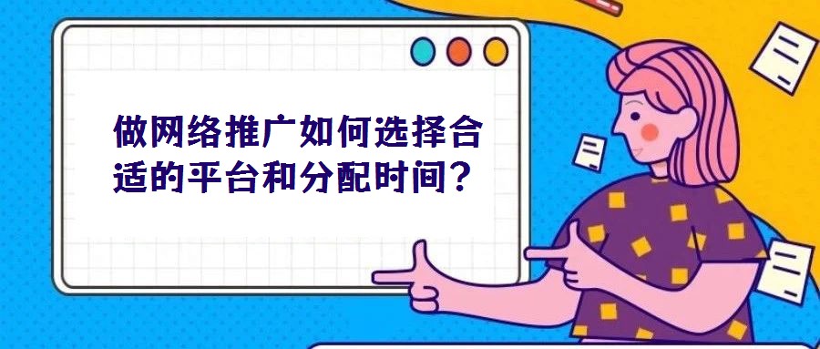 做網(wǎng)絡(luò)推廣如何選擇合適的平臺和分配時間？