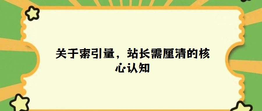 關(guān)于索引量，站長(zhǎng)需厘清的核心認(rèn)知
