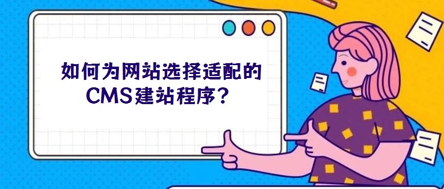 如何為網(wǎng)站選擇適配的CMS建站程序？