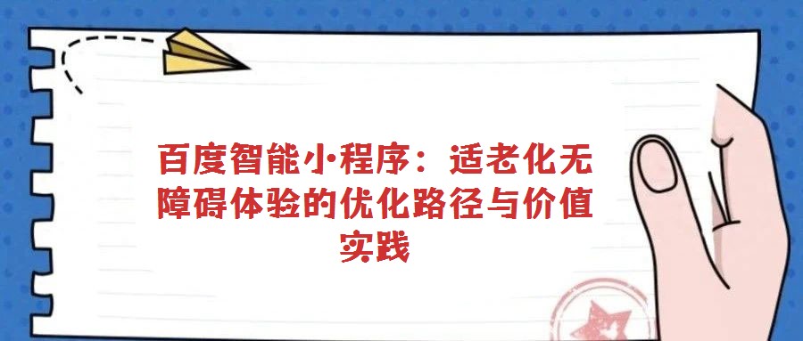 百度智能小程序：適老化無(wú)障礙體驗(yàn)的優(yōu)化路徑與價(jià)值實(shí)踐