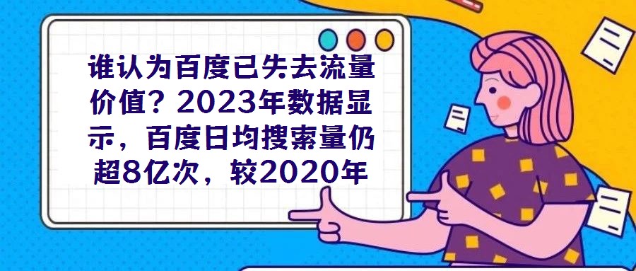 誰認為百度已失去流量價值？2023年數(shù)據(jù)顯示，百度日均搜索量仍超8億次，較2020年增長7%，這一龐大用戶基數(shù)印證了其作為核心流量入口的不可替代性。對于企業(yè)而言
