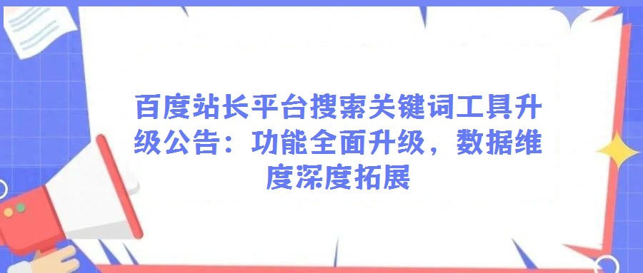 百度站長平臺搜索關(guān)鍵詞工具升級公告：功能全面升級，數(shù)據(jù)維度深度拓展
