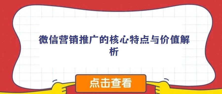 微信營(yíng)銷推廣的核心特點(diǎn)與價(jià)值解析