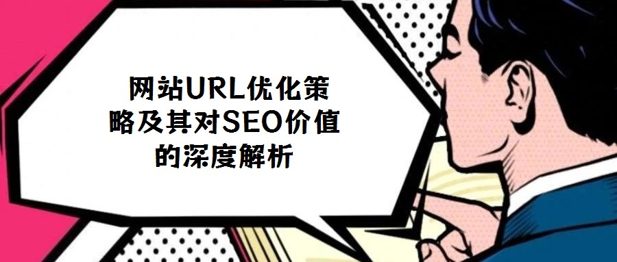  網(wǎng)站URL優(yōu)化策略及其對SEO價值的深度解析