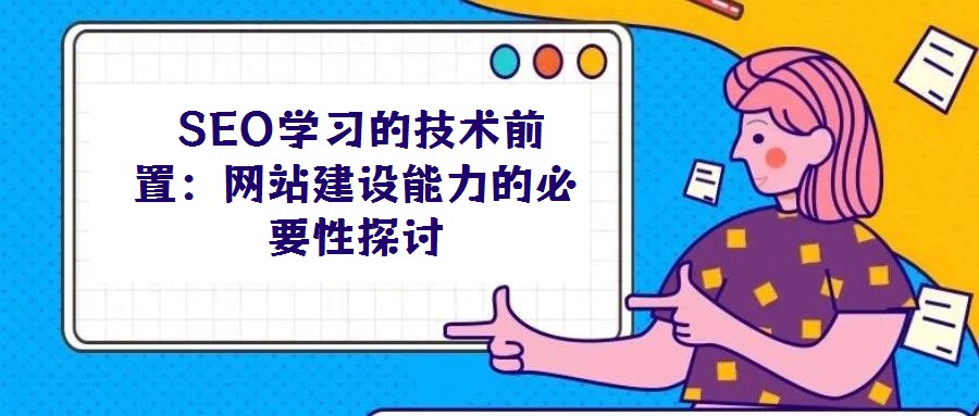  SEO學(xué)習(xí)的技術(shù)前置：網(wǎng)站建設(shè)能力的必要性探討
