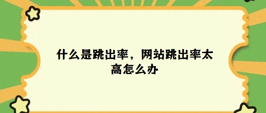 什么是跳出率，網(wǎng)站跳出率太高怎么辦