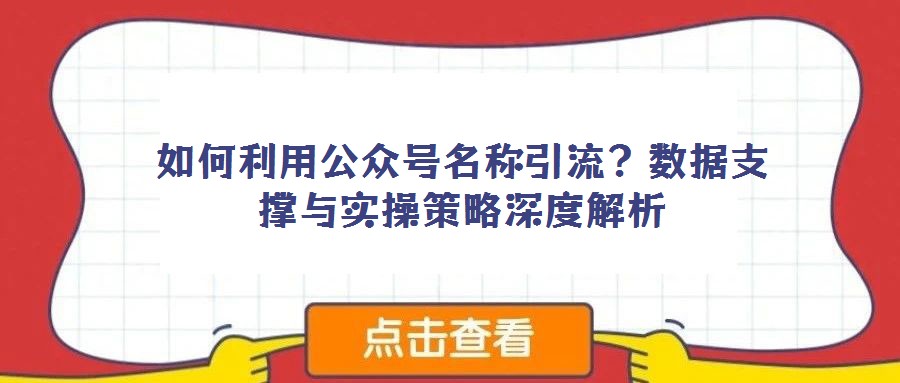 如何利用公眾號(hào)名稱引流？數(shù)據(jù)支撐與實(shí)操策略深度解析