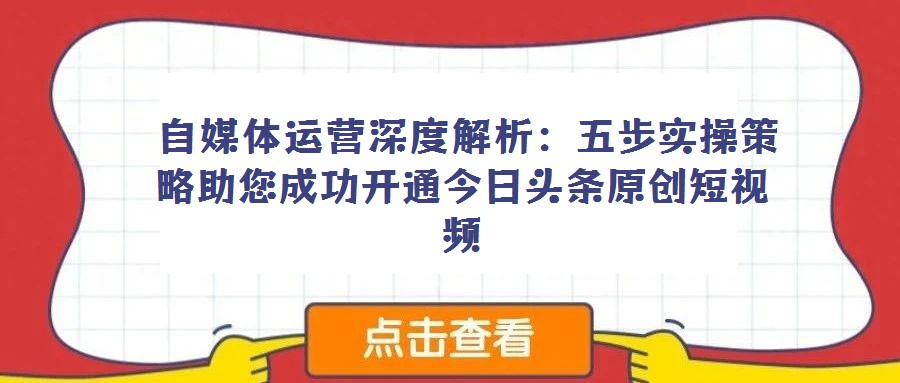  自媒體運(yùn)營(yíng)深度解析：五步實(shí)操策略助您成功開(kāi)通今日頭條原創(chuàng)短視頻