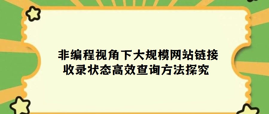  非編程視角下大規(guī)模網(wǎng)站鏈接收錄狀態(tài)高效查詢方法探究