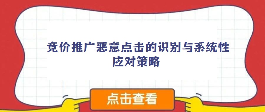  競(jìng)價(jià)推廣惡意點(diǎn)擊的識(shí)別與系統(tǒng)性應(yīng)對(duì)策略
