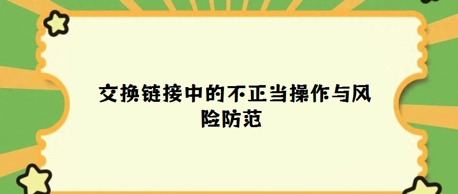 交換鏈接中的不正當(dāng)操作與風(fēng)險(xiǎn)防范